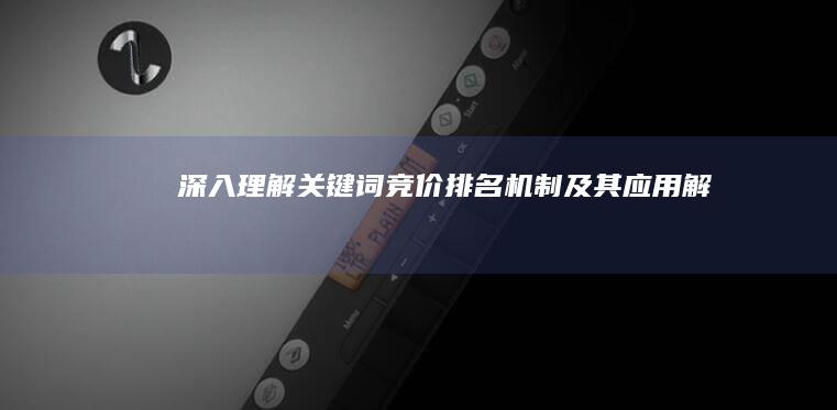 深入理解：关键词竞价排名机制及其应用解析